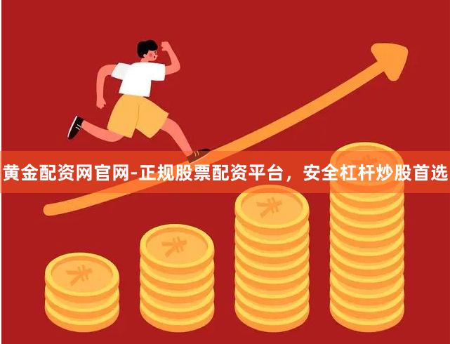 黄金配资网官网-正规股票配资平台，安全杠杆炒股首选
